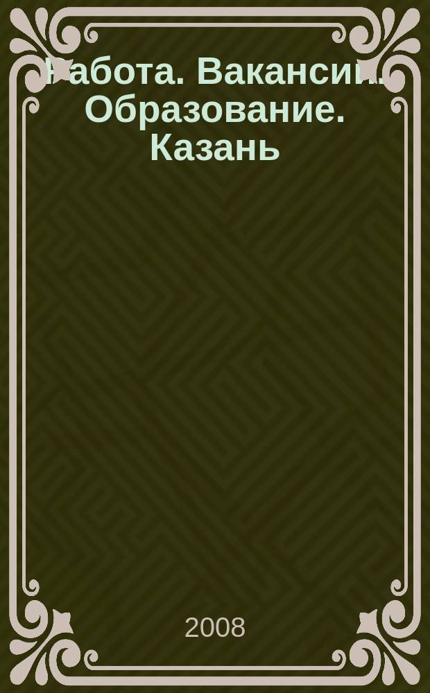 Работа. Вакансии. Образование. Казань : еженедельный журнал вакансий. 2008, № 33