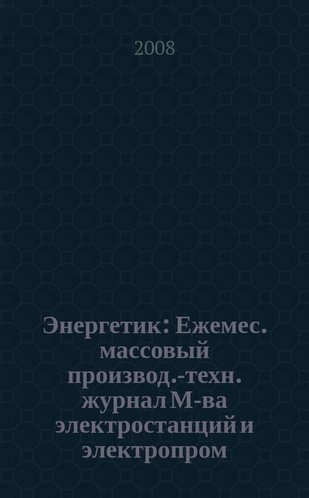 Энергетик : Ежемес. массовый производ.-техн. журнал М-ва электростанций и электропром. СССР. 2008, № 6