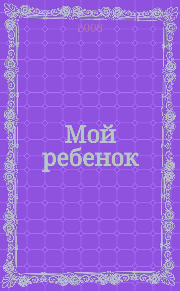 Мой ребенок : Спец. журн. для мам и пап. 2008, 3