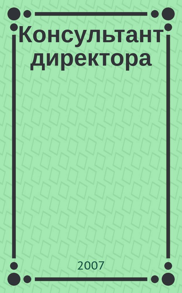Консультант директора : Журн. для руководителей предприятий. 2007, № 23 (299)