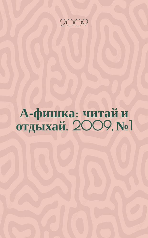 А-фишка : читай и отдыхай. 2009, № 1
