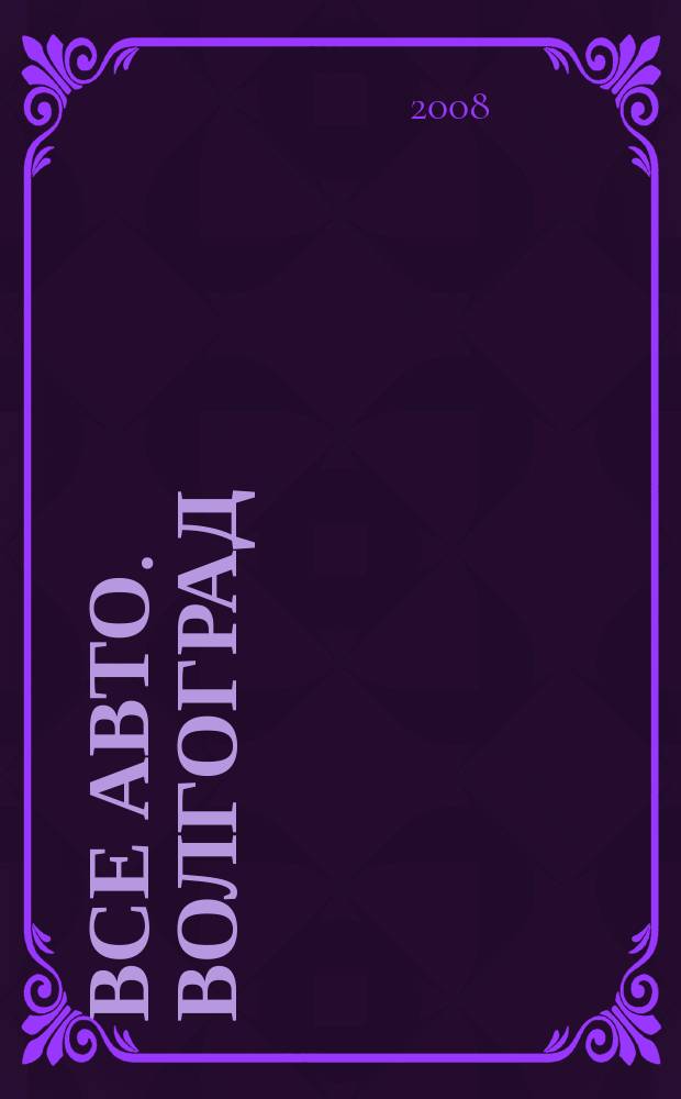Все авто. Волгоград : распространяется в Волгограде, Волгоградской области, Волжском рекламно-информационное издание. 2008, № 11 (11)