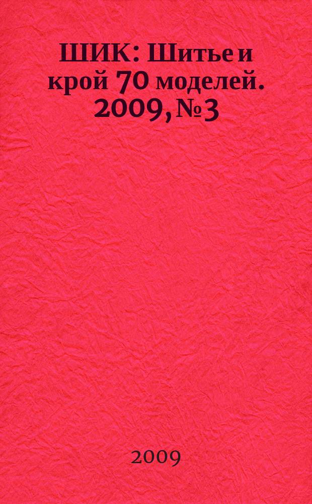 ШИК : Шитье и крой 70 моделей. 2009, № 3