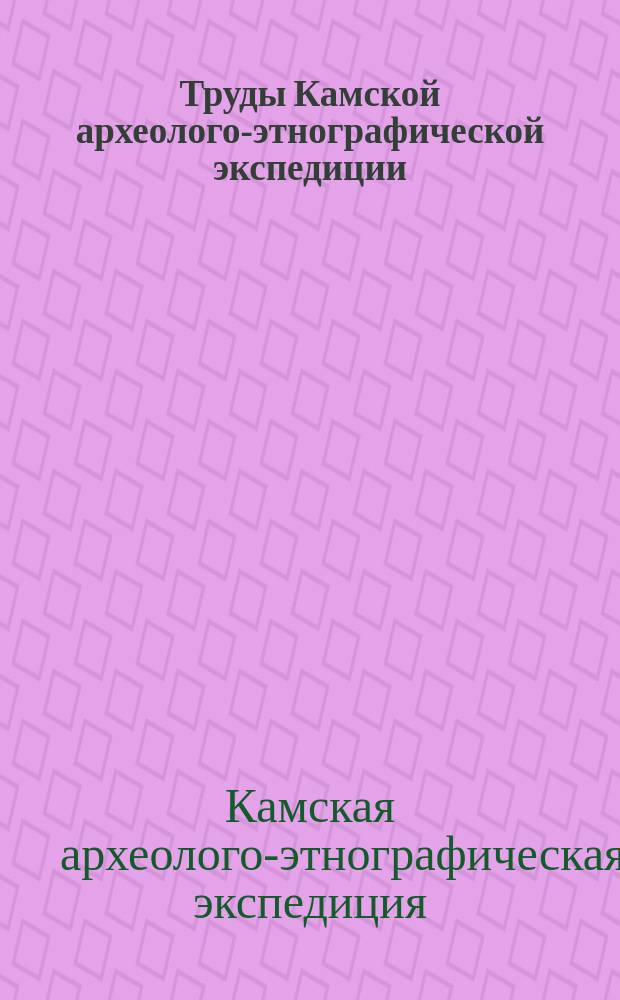 Труды Камской археолого-этнографической экспедиции
