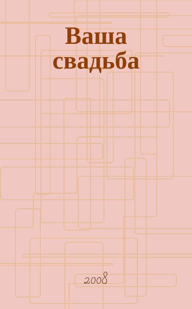 Ваша свадьба : подробный путеводитель по организациям свадебного торжества