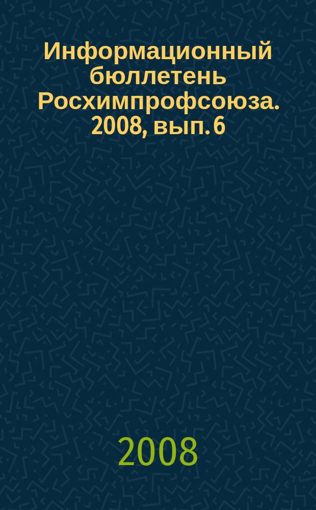 Информационный бюллетень Росхимпрофсоюза. 2008, вып. 6/7 (210/211)