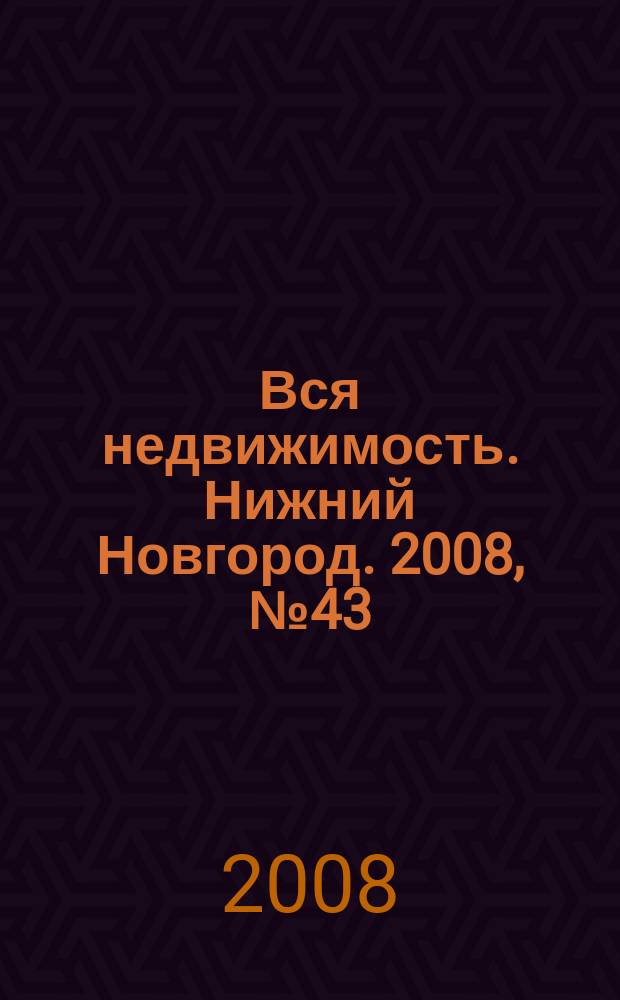 Вся недвижимость. Нижний Новгород. 2008, № 43 (152)