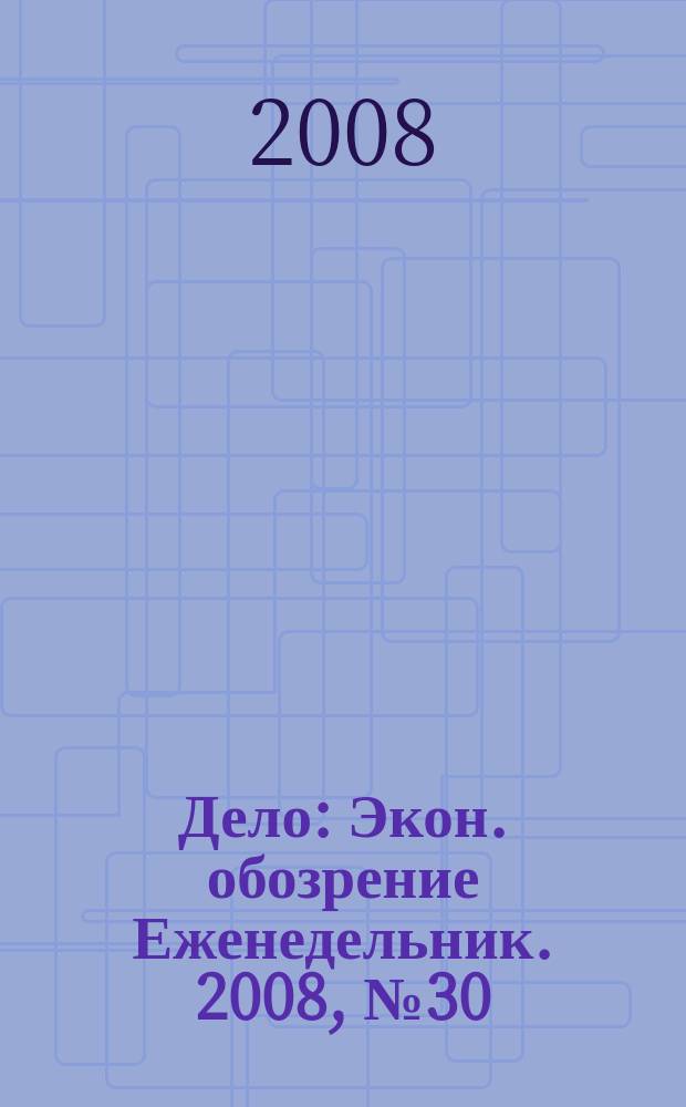 Дело : Экон. обозрение Еженедельник. 2008, № 30 (739)