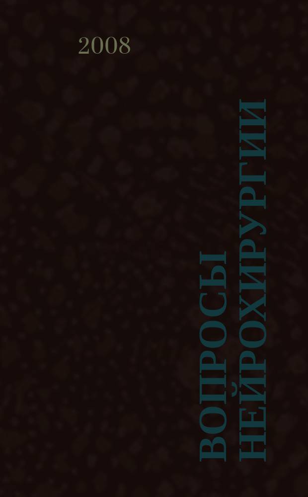 Вопросы нейрохирургии : Орган Всесоюз. нейрохирургич. совета при Центр. нейрохирургич. ин-те НКЗдрава СССР. 2008, 2