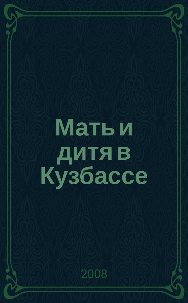 Мать и дитя в Кузбассе : Науч.-практ. мед. журн. 2008, № 3 (34)