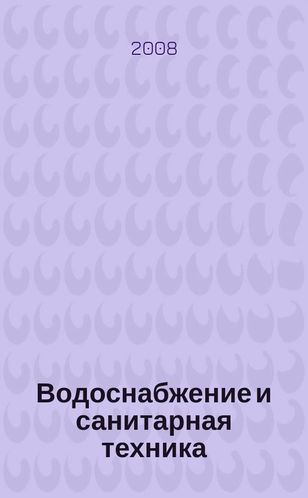Водоснабжение и санитарная техника : Ежемес. науч.-техн. и производ. журн. Гос. Ком. Сов. Министров СССР по делам строительства. 2008, № 7