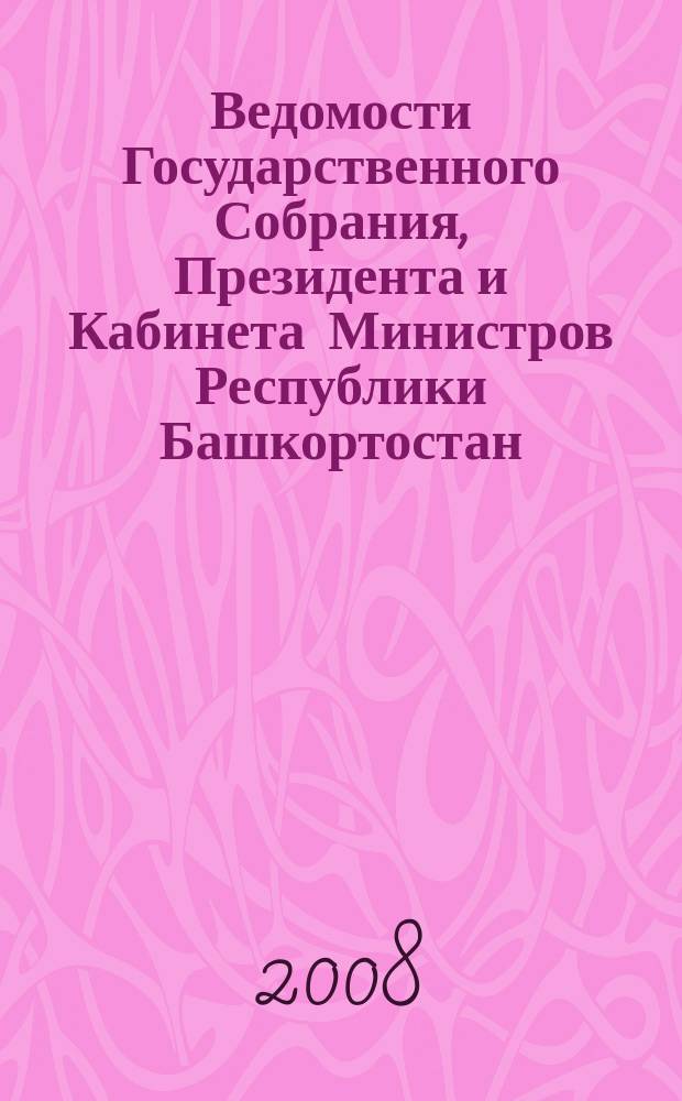 Ведомости Государственного Собрания, Президента и Кабинета Министров Республики Башкортостан : Офиц. изд. Г. 17 2008, № 24 (294)