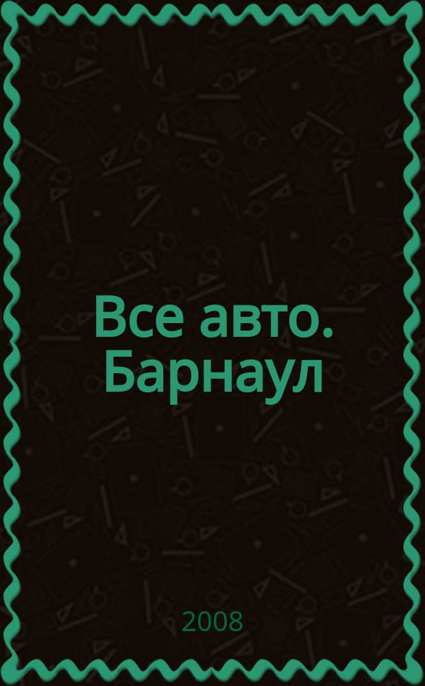 Все авто. Барнаул : рекламно-информационное издание приложение к газете "Из рук в руки". 2008, окт. (17)