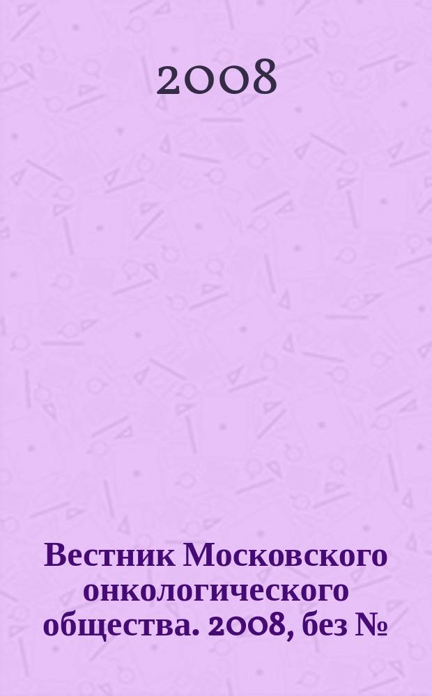 Вестник Московского онкологического общества. 2008, без № : Сборник протоколов заседаний Московского онкологического общества за 2005 г.
