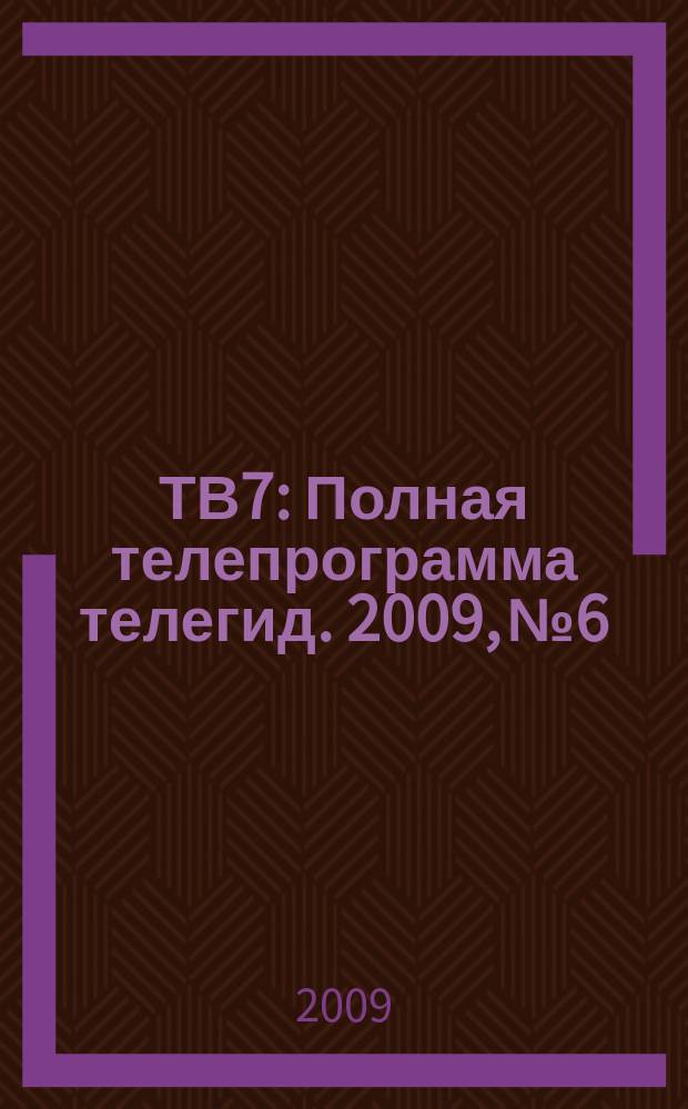 ТВ7 : Полная телепрограмма телегид. 2009, № 6