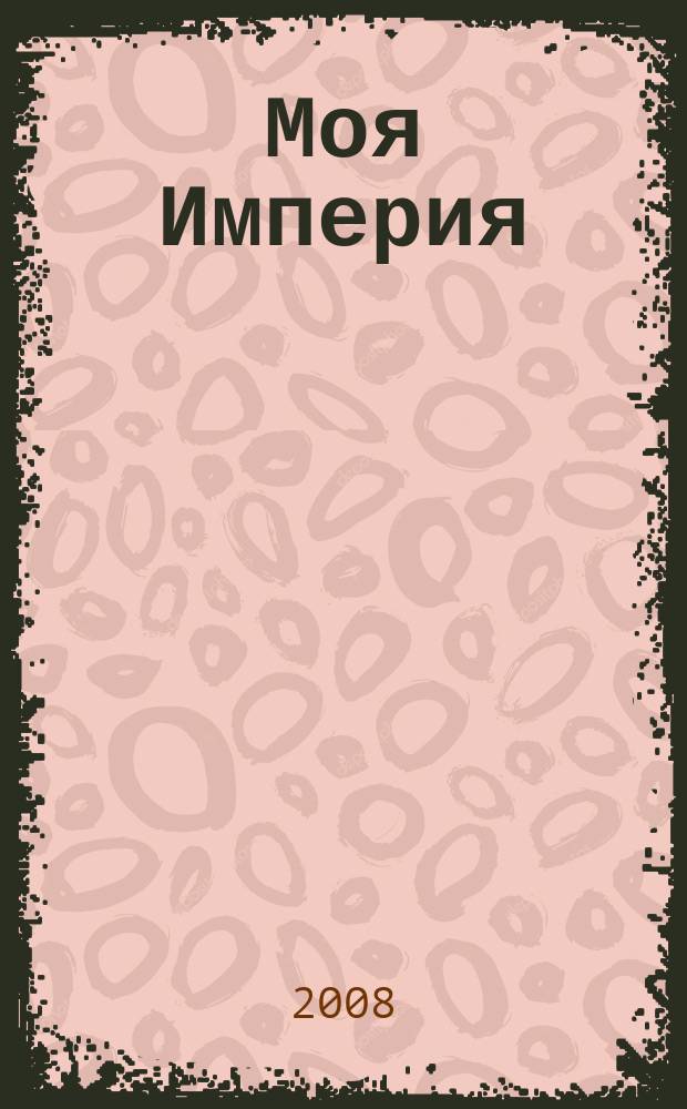 Моя Империя : Информ.-образоват.-аналит. журн. Для тех, кто ценит жизнь. 2008, № 4 (24)