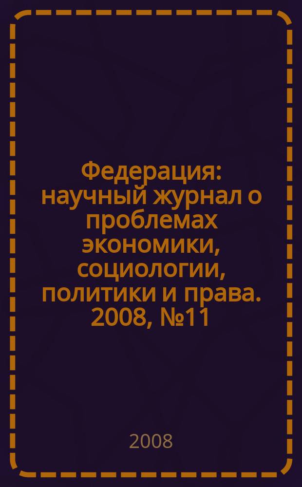 Федерация : научный журнал о проблемах экономики, социологии, политики и права. 2008, № 11/12 (54/55)