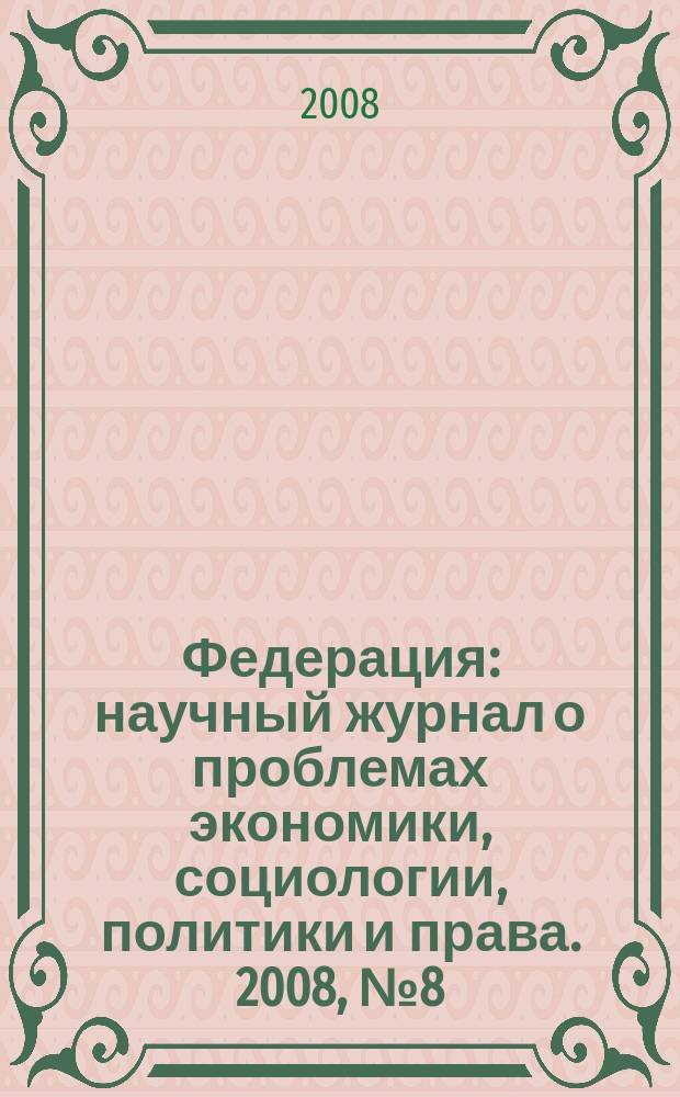 Федерация : научный журнал о проблемах экономики, социологии, политики и права. 2008, № 8 (51)