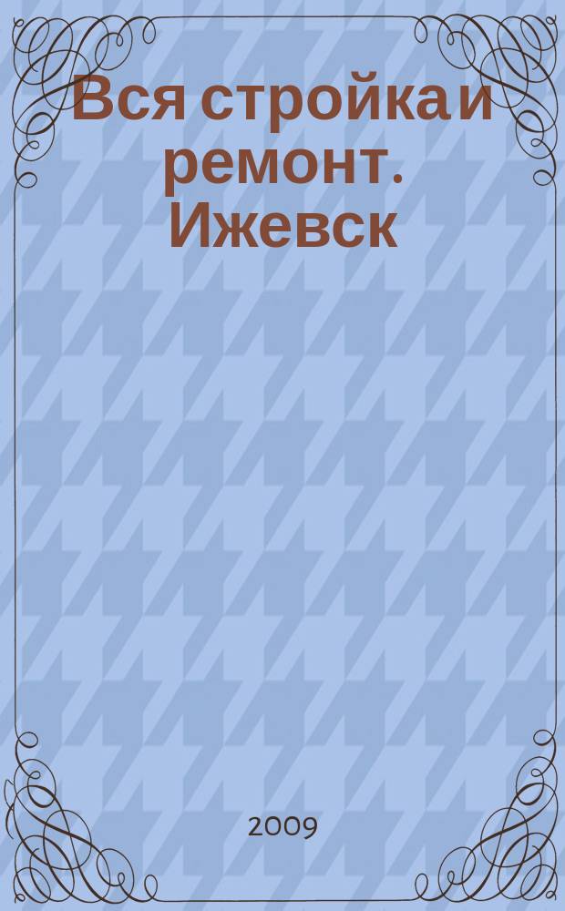 Вся стройка и ремонт. Ижевск : еженедельный рекламно-информационный журнал. 2009, № 3 (33)