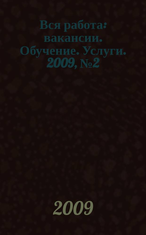 Вся работа : вакансии. Обучение. Услуги. 2009, № 2 (50)