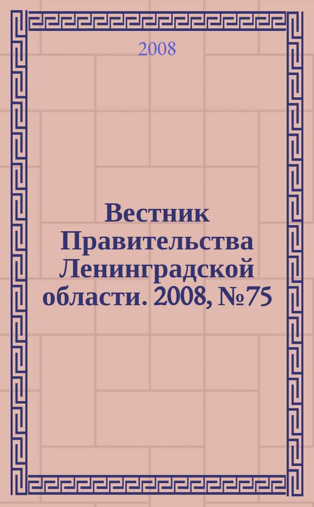 Вестник Правительства Ленинградской области. 2008, № 75