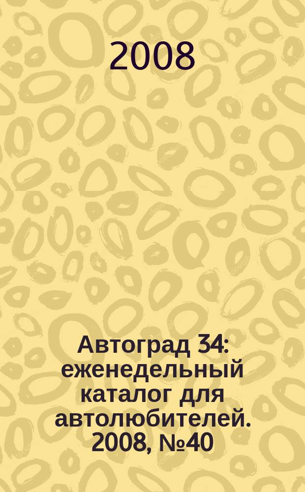 Автоград 34 : еженедельный каталог для автолюбителей. 2008, № 40