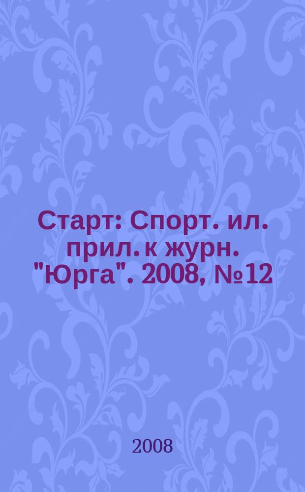 Старт : Спорт. ил. прил. к журн. "Юрга". 2008, № 12 (116)