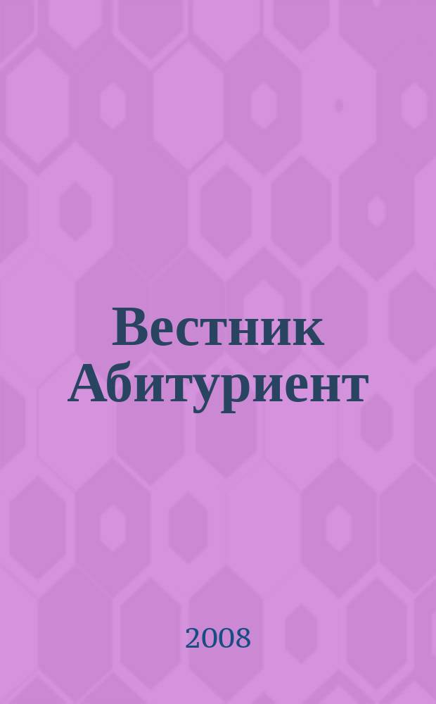 Вестник Абитуриент : журнал для родителей, любящих своих детей и для детей, мечтающих о хорошем образовании. 2008, вып. 4