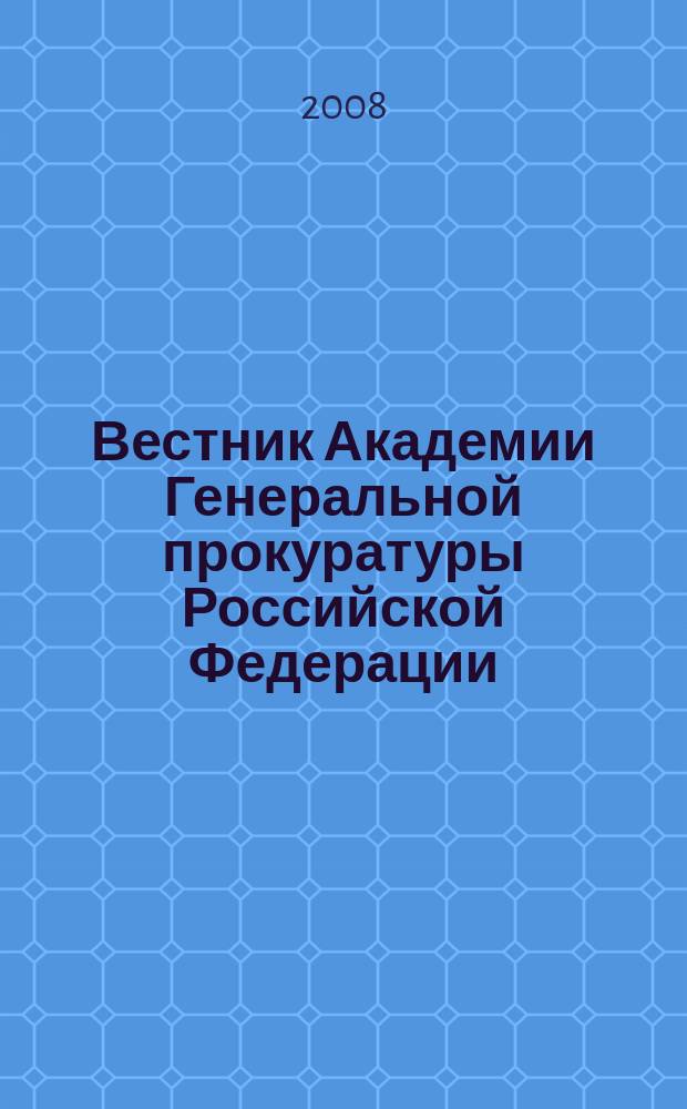 Вестник Академии Генеральной прокуратуры Российской Федерации : научно-практический журнал Академии Генеральной прокуратуры Российской Федерации. 2008, № 6 (8)