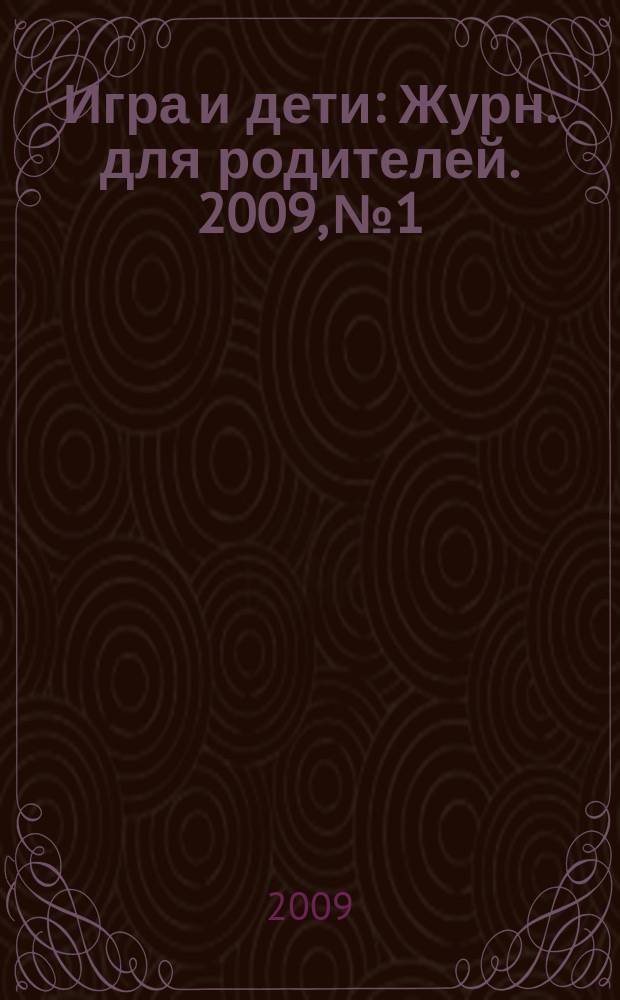 Игра и дети : Журн. для родителей. 2009, № 1