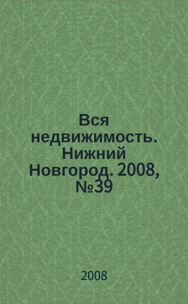 Вся недвижимость. Нижний Новгород. 2008, № 39 (148)
