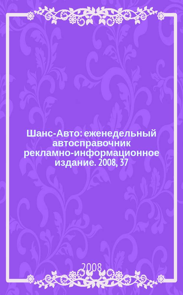 Шанс-Авто : еженедельный автосправочник рекламно-информационное издание. 2008, 37 (406)