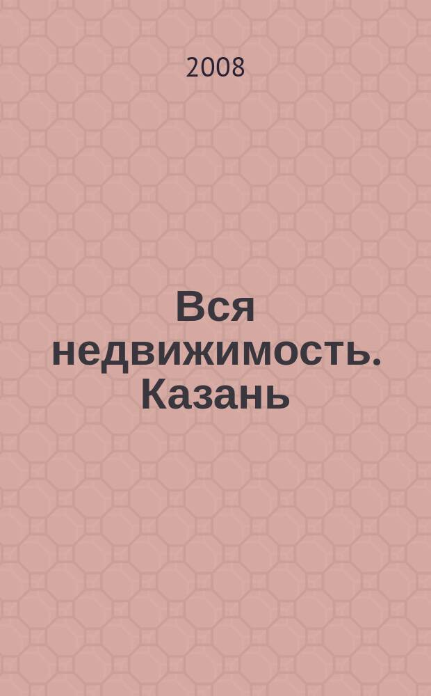 Вся недвижимость. Казань : рекламно-информационное издание. 2008, № 39 (165)