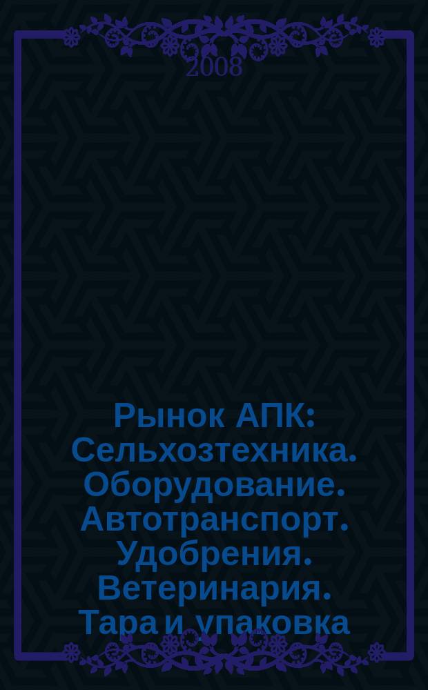 Рынок АПК : Сельхозтехника. Оборудование. Автотранспорт. Удобрения. Ветеринария. Тара и упаковка. 2008, № 8 (58)