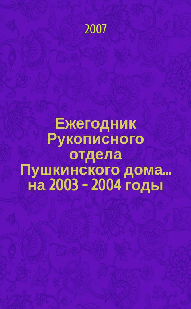 Ежегодник Рукописного отдела Пушкинского дома. ... на 2003 - 2004 годы