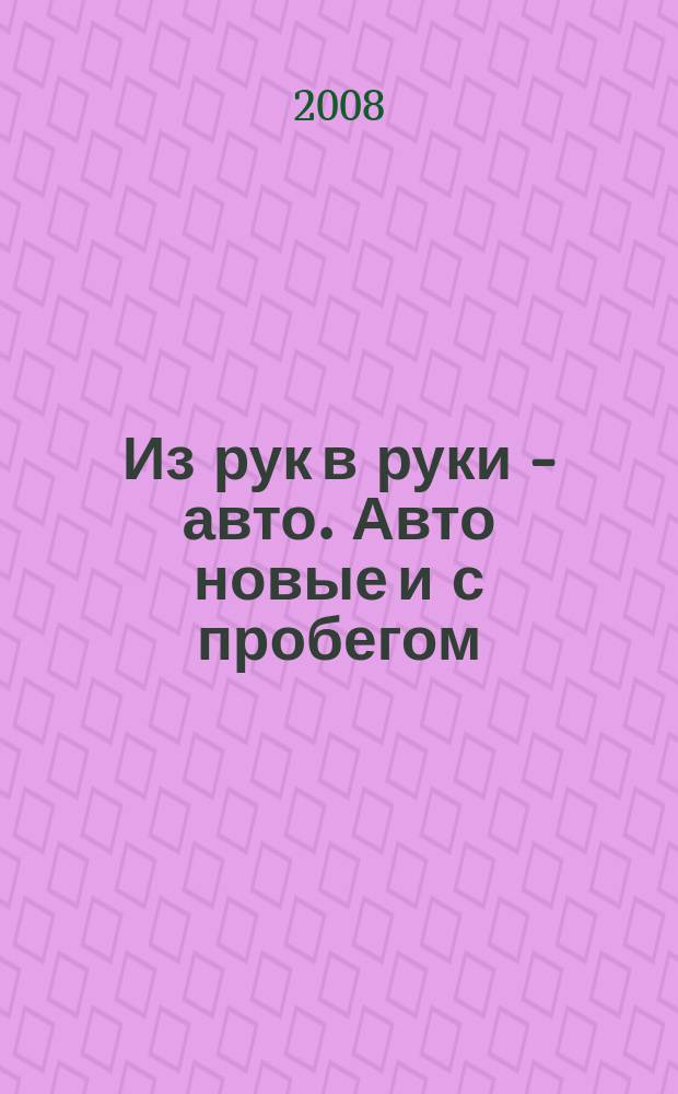 Из рук в руки - авто. Авто новые и с пробегом : еженедельник фотообъявлений. 2008, № 39 (600)