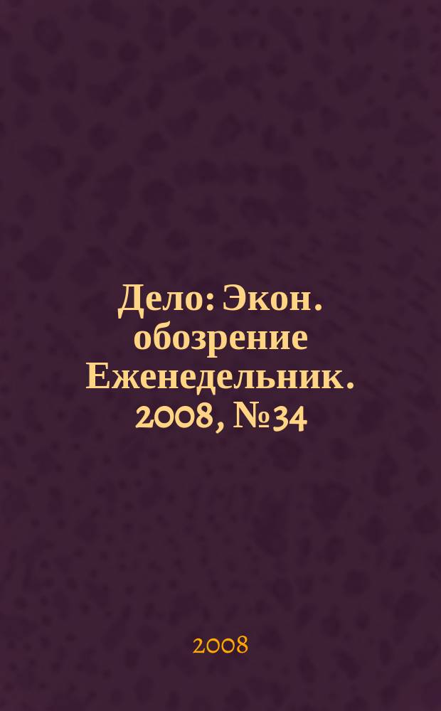 Дело : Экон. обозрение Еженедельник. 2008, № 34 (743)