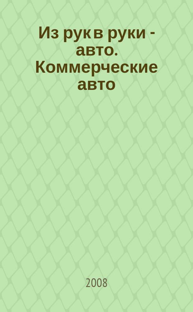 Из рук в руки - авто. Коммерческие авто : еженедельник фотообъявлений. 2008, № 41 (602)