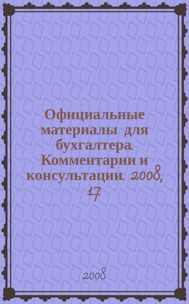 Официальные материалы для бухгалтера. Комментарии и консультации. 2008, 17