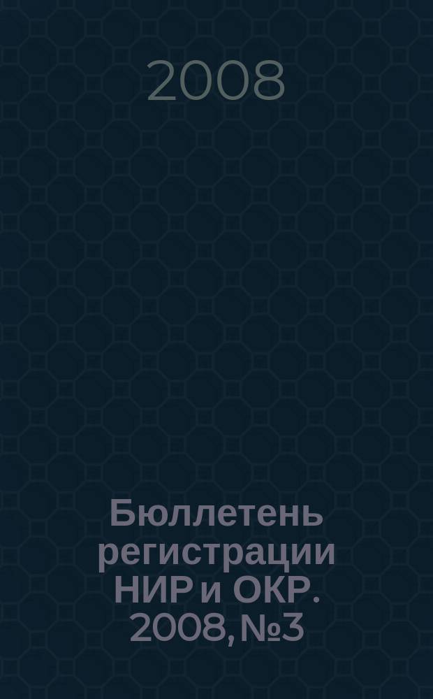 Бюллетень регистрации НИР и ОКР. 2008, № 3