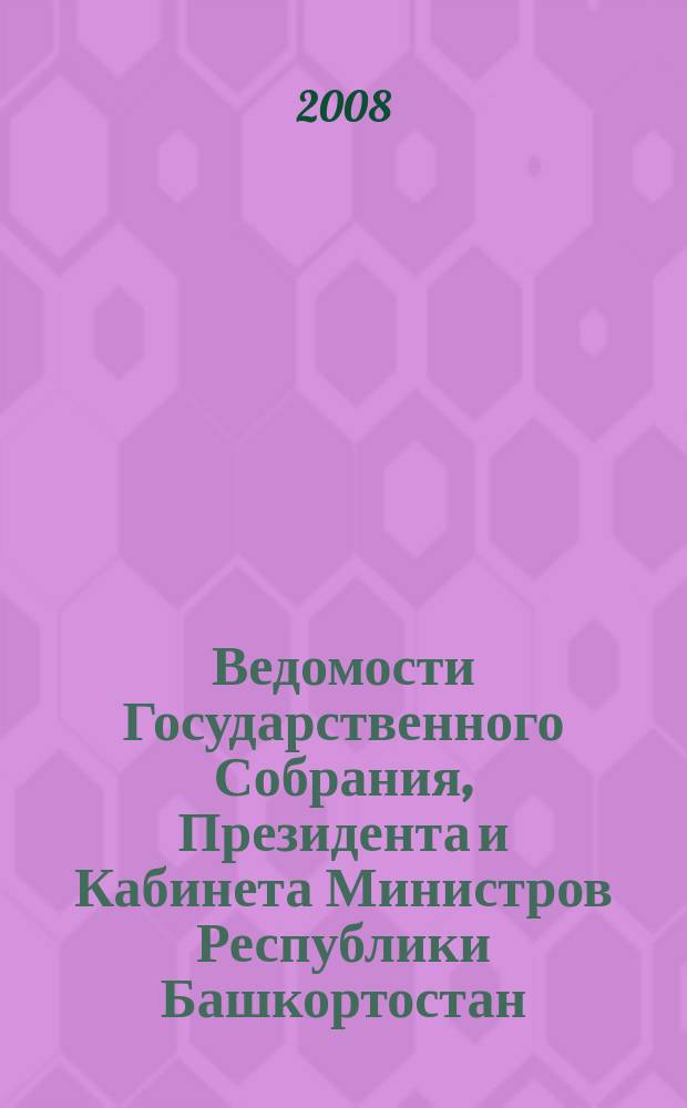 Ведомости Государственного Собрания, Президента и Кабинета Министров Республики Башкортостан : Офиц. изд. Г. 17 2008, № 16 (286)