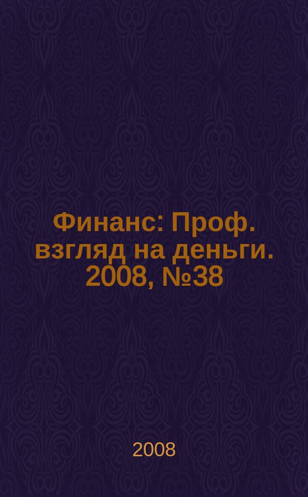 Финанс : Проф. взгляд на деньги. 2008, № 38 (273)