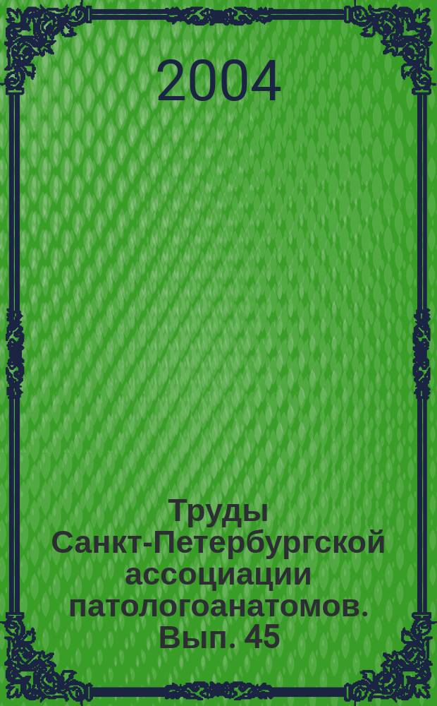 Труды Санкт-Петербургской ассоциации патологоанатомов. Вып. 45 : Теоретические и практические аспекты патологической анатомии