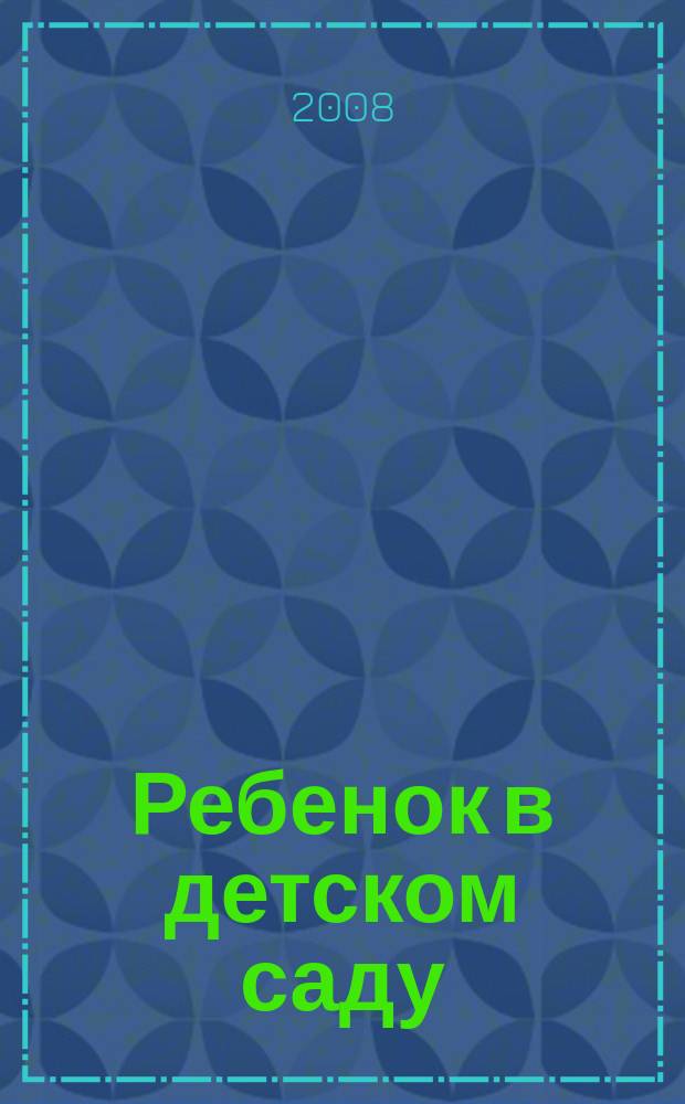Ребенок в детском саду : Ил. метод. журн. для воспитателей дошк. учреждений. 2008, № 4