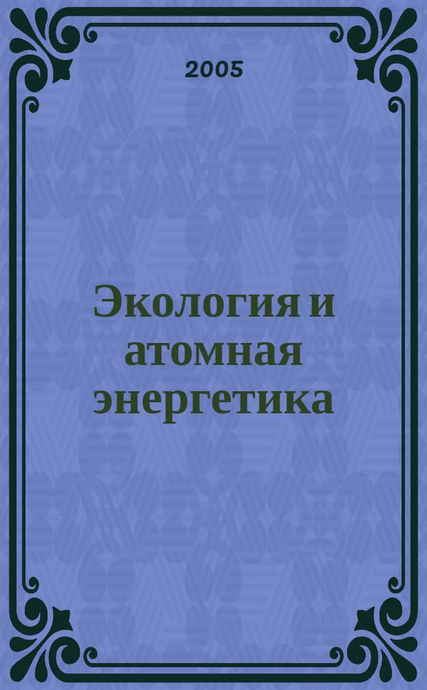 Экология и атомная энергетика : Науч.-техн. сб. 2005, № 2 (17)