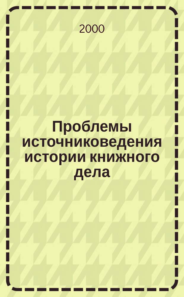 Проблемы источниковедения истории книжного дела : Межвед. сб. науч. тр. Вып. 3