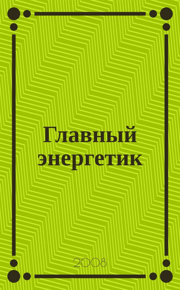Главный энергетик : Произв.-техн. журн. 2008, № 10