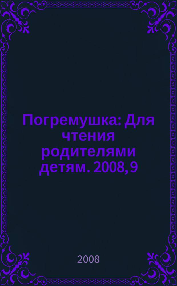 Погремушка : Для чтения родителями детям. 2008, 9