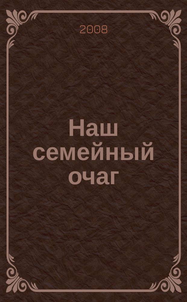 Наш семейный очаг : Журн. для семейн. чтения Прил. к лит.-худож. журн. "Дальний Восток". 2008, № 4 (31)