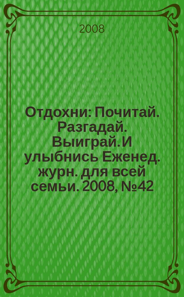 Отдохни : Почитай. Разгадай. Выиграй. И улыбнись Еженед. журн. для всей семьи. 2008, № 42